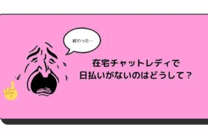 在宅チャットレディで日払いがないのはどうして？