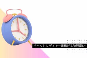 チャットレディで一番稼げる時間帯はココ！アピールポイント別おすすめ時間帯