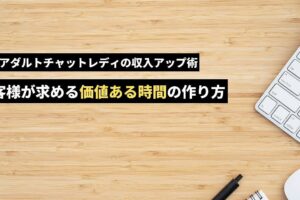 ノンアダルトチャットレディの収入アップ術！お客様が求める「価値ある時間」の作り方