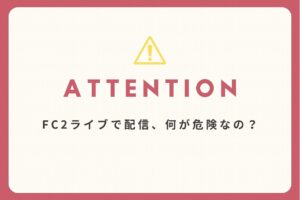 FC2ライブでの配信は何が危険なのか。報酬率70%と引き換えに背負うリスク
