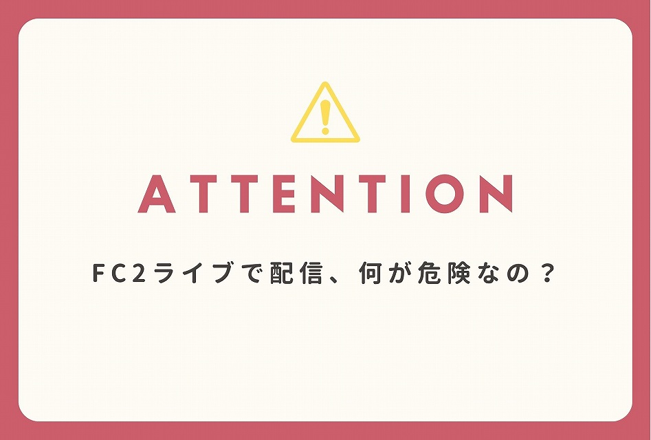FC2ライブでの配信は何が危険なのか。報酬率70%と引き換えに背負うリスク